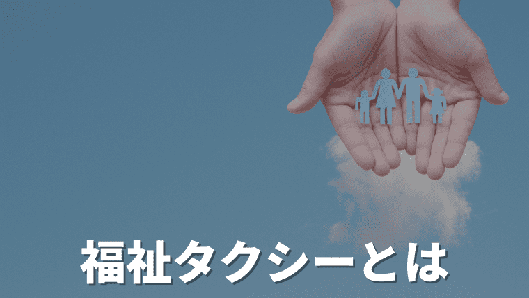 福祉タクシーとは？料金や利用条件・使い方やタクシーとの違いを紹介